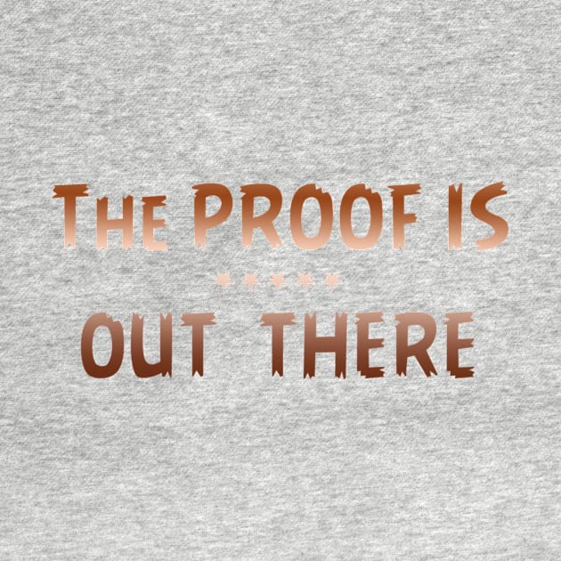 THE PROOF IS OUT THERE GIFT T SHIRT by gdimido